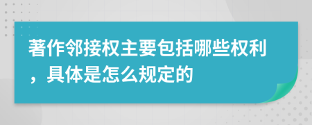著作鄰接權(quán)主要包括哪些權(quán)利，具體是怎么規(guī)定的