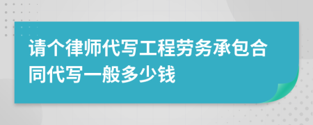 請(qǐng)個(gè)律師代寫工程勞務(wù)承包合同代寫一般多少錢