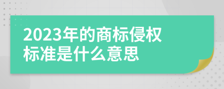 2023年的商標(biāo)侵權(quán)標(biāo)準(zhǔn)是什么意思