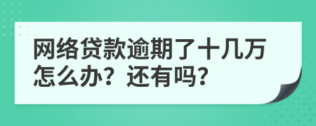 網(wǎng)絡(luò)貸款逾期了十幾萬怎么辦？還有嗎？