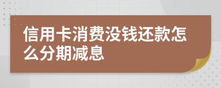 信用卡消費沒錢還款怎么分期減息
