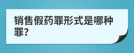 銷售假藥罪形式是哪種罪？