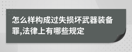 怎么樣構(gòu)成過失損壞武器裝備罪,法律上有哪些規(guī)定