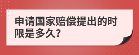 申請(qǐng)國(guó)家賠償提出的時(shí)限是多久？