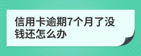 信用卡逾期7個月了沒錢還怎么辦
