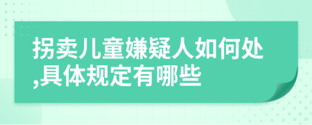 拐賣兒童嫌疑人如何處,具體規(guī)定有哪些