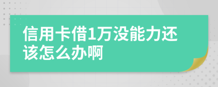 信用卡借1萬沒能力還該怎么辦啊