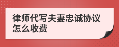 律師代寫夫妻忠誠協(xié)議怎么收費(fèi)