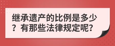繼承遺產(chǎn)的比例是多少？有那些法律規(guī)定呢？