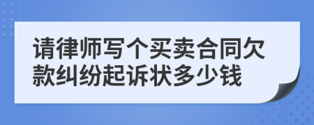請律師寫個買賣合同欠款糾紛起訴狀多少錢