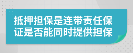 抵押擔保是連帶責任保證是否能同時提供擔保