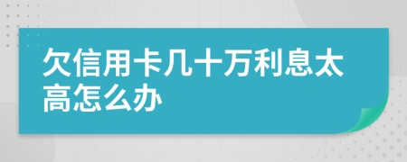 欠信用卡幾十萬(wàn)利息太高怎么辦