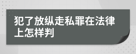 犯了放縱走私罪在法律上怎樣判