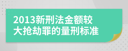 2013新刑法金額較大搶劫罪的量刑標(biāo)準(zhǔn)