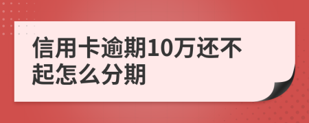 信用卡逾期10萬還不起怎么分期