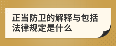 正當(dāng)防衛(wèi)的解釋與包括法律規(guī)定是什么