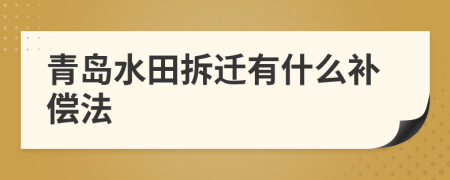 青島水田拆遷有什么補(bǔ)償法