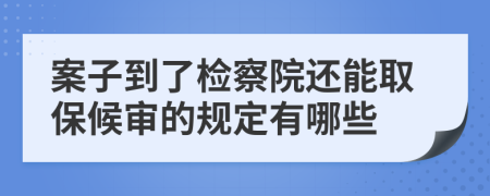 案子到了檢察院還能取保候?qū)彽囊?guī)定有哪些