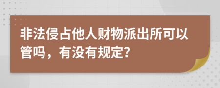 非法侵占他人財物派出所可以管嗎，有沒有規(guī)定？