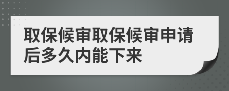 取保候?qū)徣”：驅(qū)徤暾?qǐng)后多久內(nèi)能下來