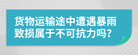 貨物運輸途中遭遇暴雨致?lián)p屬于不可抗力嗎？