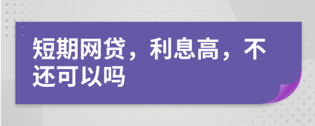 短期網(wǎng)貸，利息高，不還可以嗎
