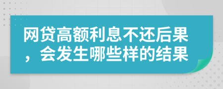 網貸高額利息不還后果，會發(fā)生哪些樣的結果