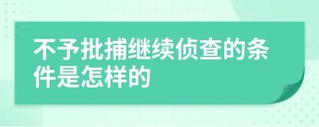 不予批捕繼續(xù)偵查的條件是怎樣的