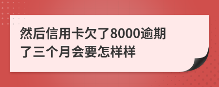 然后信用卡欠了8000逾期了三個(gè)月會(huì)要怎樣樣