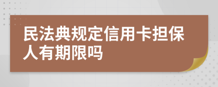 民法典規(guī)定信用卡擔(dān)保人有期限嗎