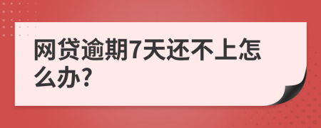 網(wǎng)貸逾期7天還不上怎么辦?