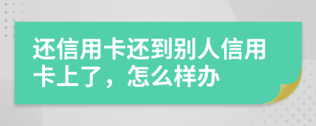 還信用卡還到別人信用卡上了，怎么樣辦