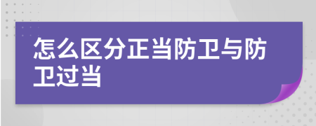 怎么區(qū)分正當防衛(wèi)與防衛(wèi)過當