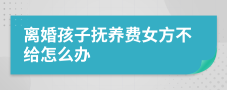 離婚孩子撫養(yǎng)費女方不給怎么辦