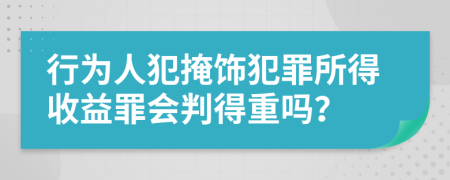行為人犯掩飾犯罪所得收益罪會判得重嗎？