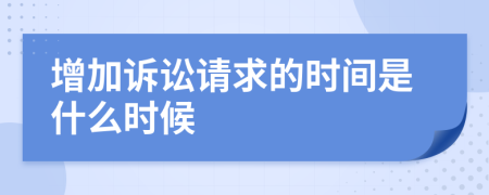 增加訴訟請(qǐng)求的時(shí)間是什么時(shí)候