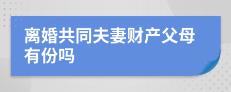 離婚共同夫妻財產(chǎn)父母有份嗎