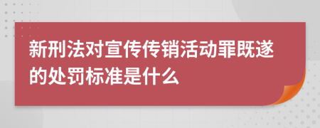 新刑法對宣傳傳銷活動罪既遂的處罰標準是什么