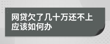 網(wǎng)貸欠了幾十萬還不上應(yīng)該如何辦