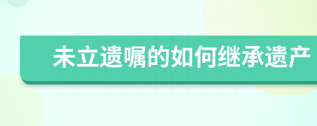 未立遺囑的如何繼承遺產(chǎn)