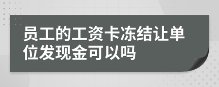 員工的工資卡凍結(jié)讓單位發(fā)現(xiàn)金可以嗎