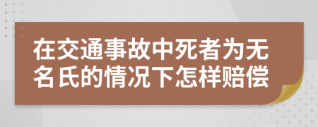 在交通事故中死者為無(wú)名氏的情況下怎樣賠償