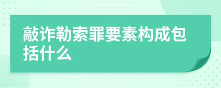 敲詐勒索罪要素構(gòu)成包括什么