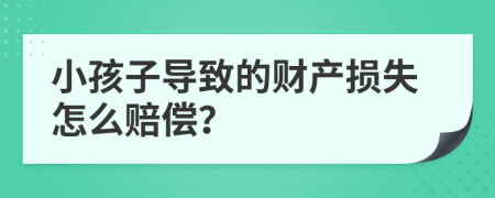 小孩子導(dǎo)致的財(cái)產(chǎn)損失怎么賠償？