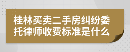 桂林買賣二手房糾紛委托律師收費標(biāo)準(zhǔn)是什么