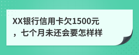 XX銀行信用卡欠1500元，七個月未還會要怎樣樣