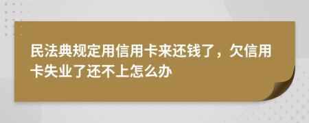 民法典規(guī)定用信用卡來還錢了，欠信用卡失業(yè)了還不上怎么辦