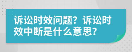 訴訟時(shí)效問(wèn)題？訴訟時(shí)效中斷是什么意思？