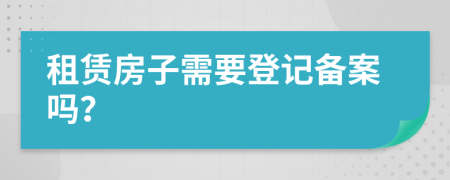 租賃房子需要登記備案嗎？