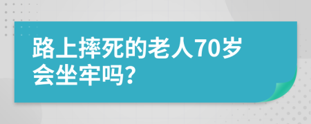 路上摔死的老人70歲會(huì)坐牢嗎？